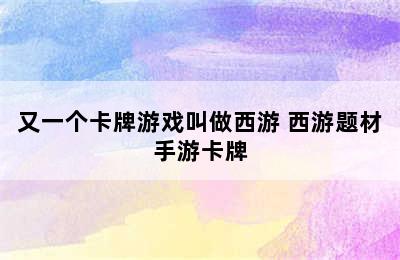 又一个卡牌游戏叫做西游 西游题材手游卡牌